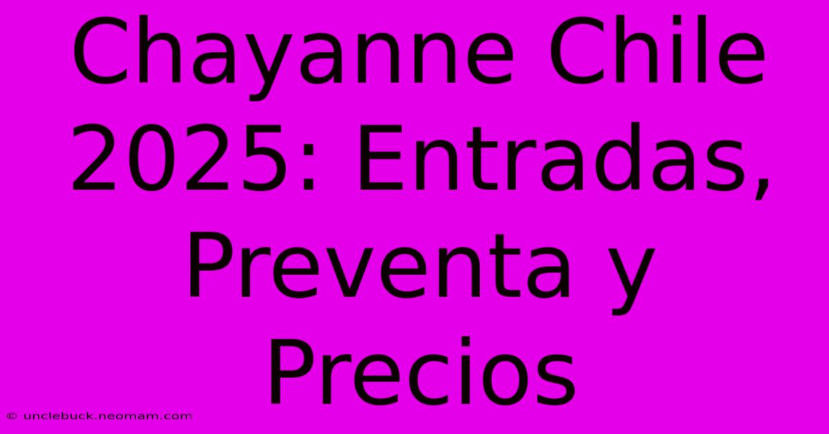 Chayanne Chile 2025: Entradas, Preventa Y Precios