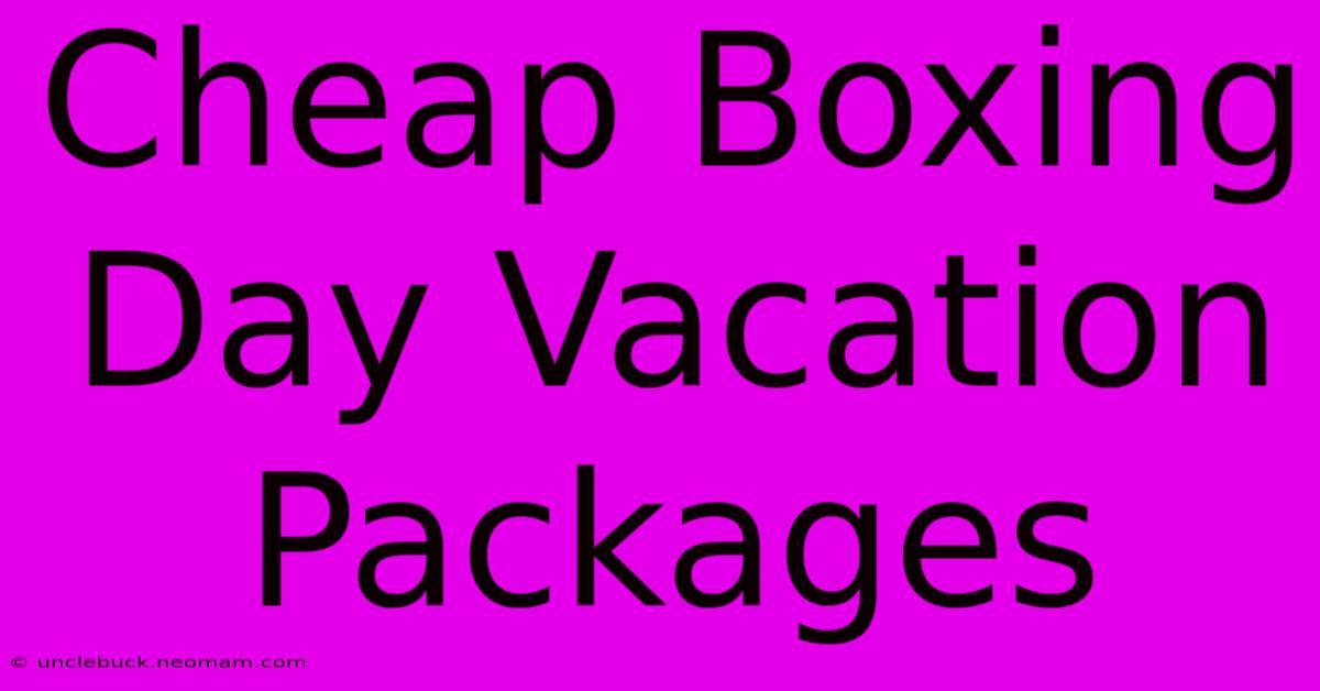 Cheap Boxing Day Vacation Packages