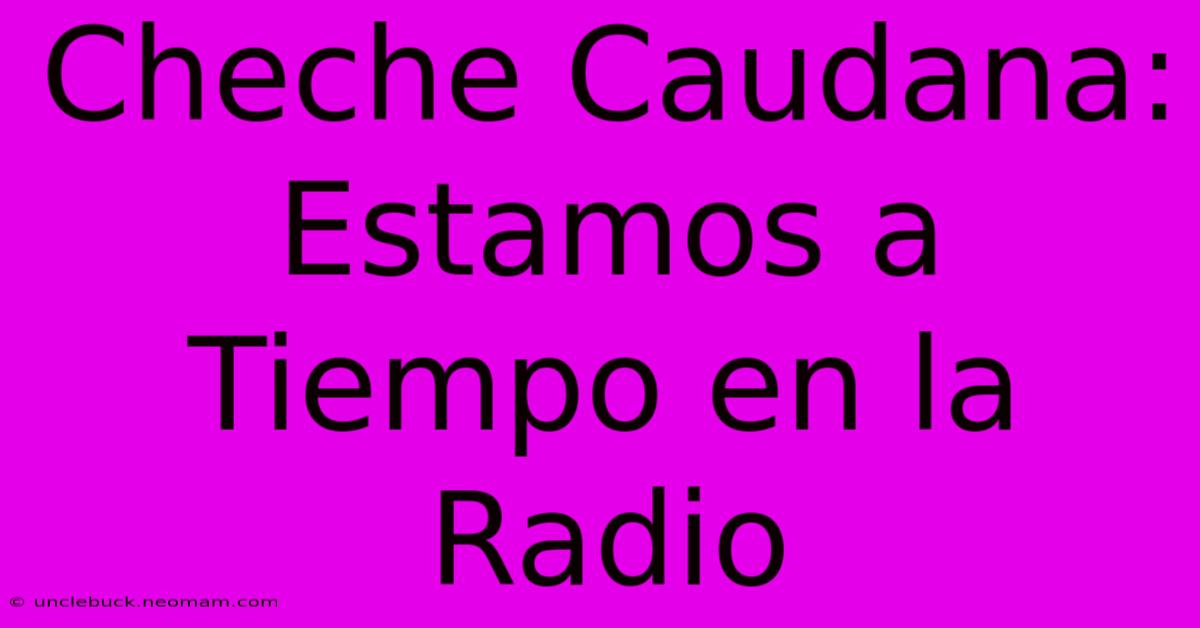 Cheche Caudana: Estamos A Tiempo En La Radio