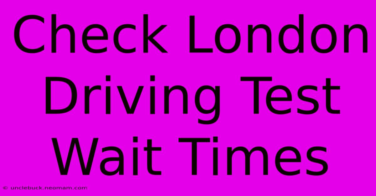 Check London Driving Test Wait Times