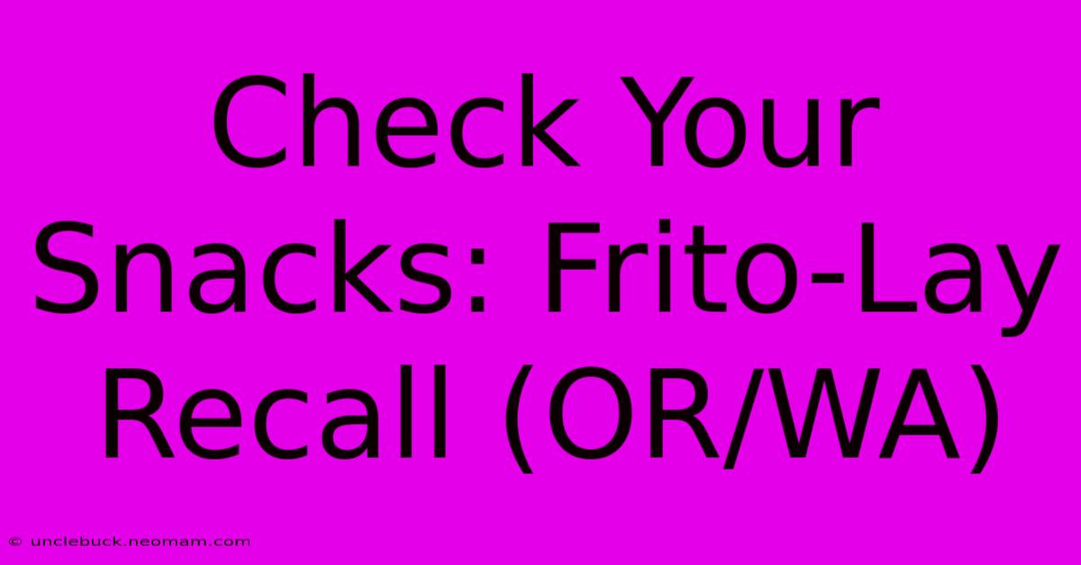 Check Your Snacks: Frito-Lay Recall (OR/WA)