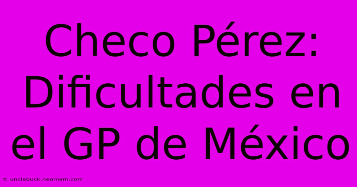 Checo Pérez: Dificultades En El GP De México