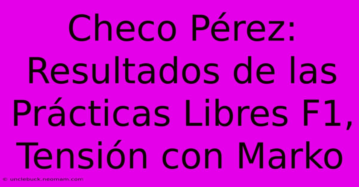 Checo Pérez: Resultados De Las Prácticas Libres F1, Tensión Con Marko 