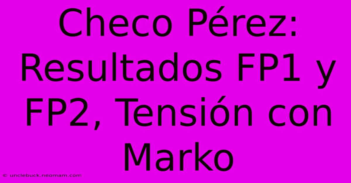 Checo Pérez: Resultados FP1 Y FP2, Tensión Con Marko