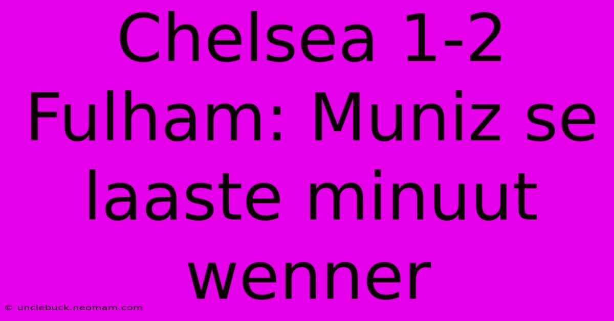 Chelsea 1-2 Fulham: Muniz Se Laaste Minuut Wenner