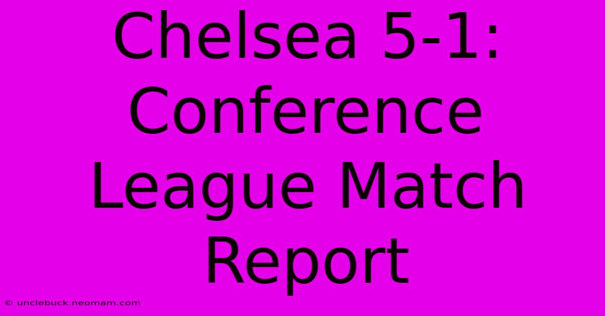 Chelsea 5-1: Conference League Match Report