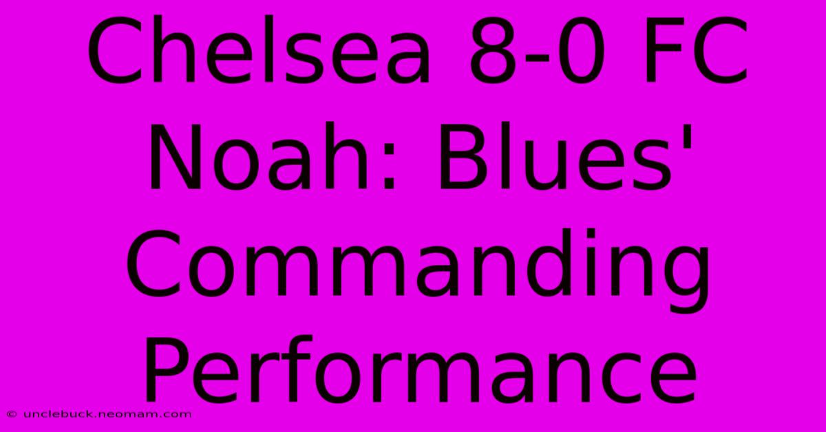 Chelsea 8-0 FC Noah: Blues' Commanding Performance