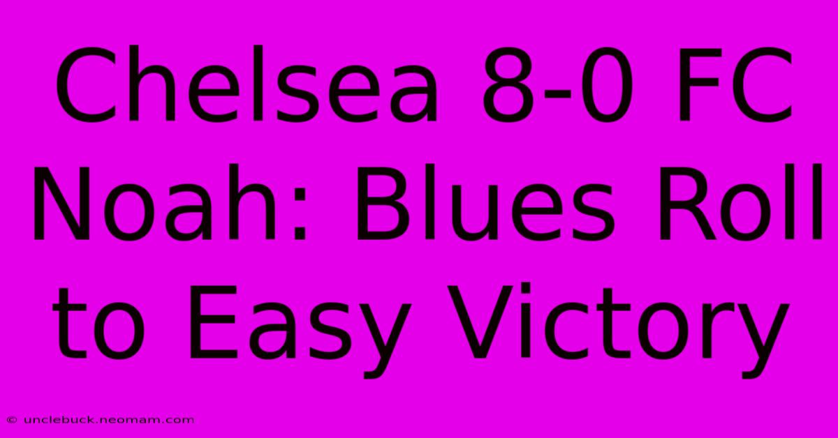 Chelsea 8-0 FC Noah: Blues Roll To Easy Victory