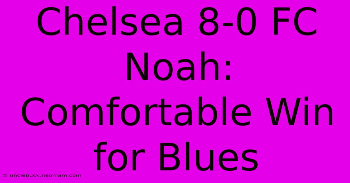 Chelsea 8-0 FC Noah: Comfortable Win For Blues