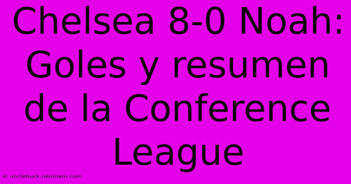 Chelsea 8-0 Noah: Goles Y Resumen De La Conference League