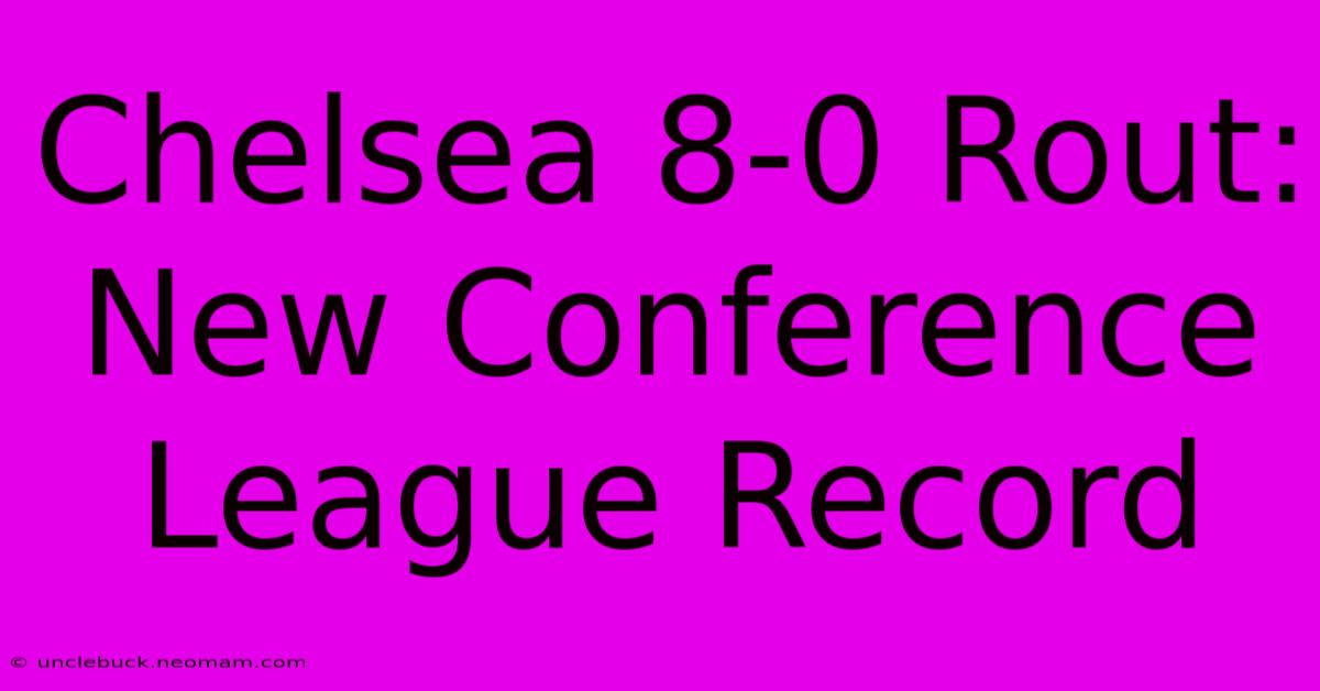 Chelsea 8-0 Rout: New Conference League Record