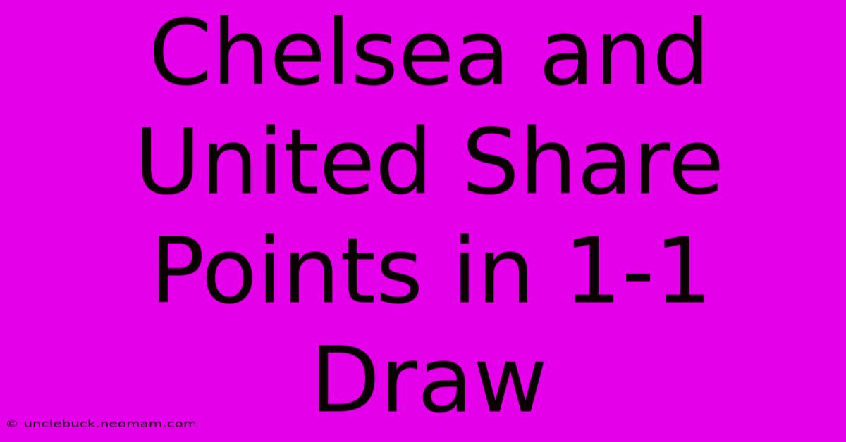 Chelsea And United Share Points In 1-1 Draw