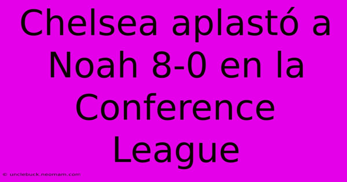 Chelsea Aplastó A Noah 8-0 En La Conference League 