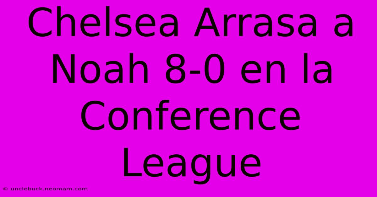 Chelsea Arrasa A Noah 8-0 En La Conference League