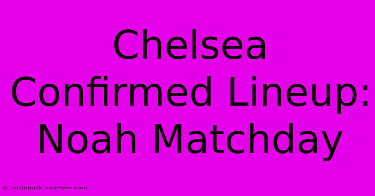 Chelsea Confirmed Lineup: Noah Matchday