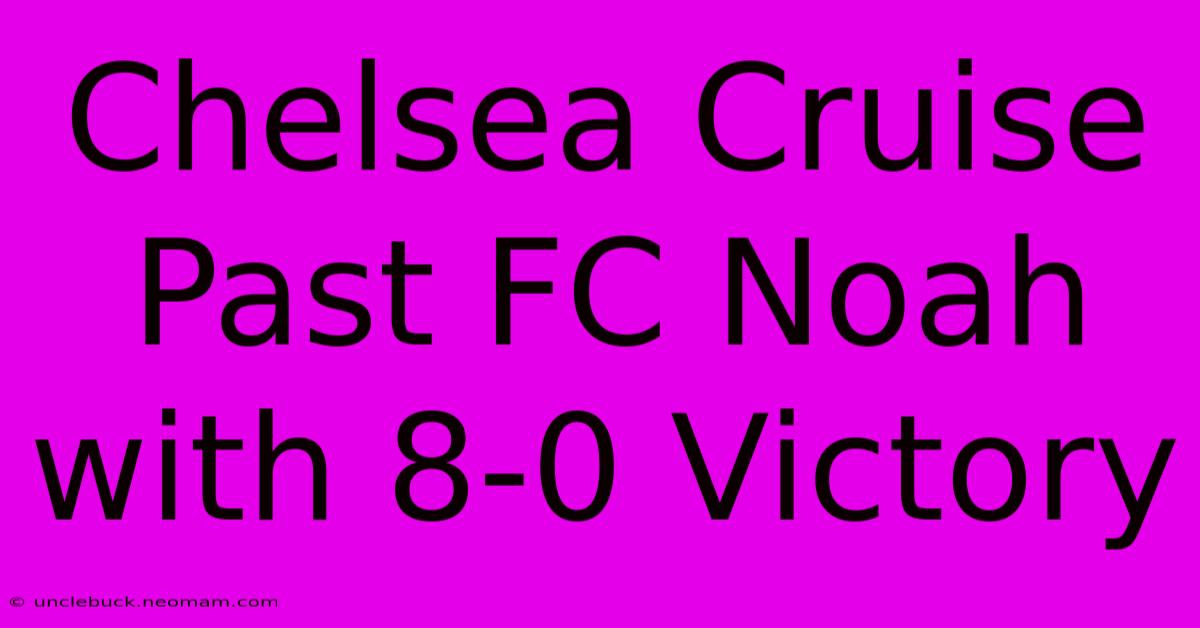 Chelsea Cruise Past FC Noah With 8-0 Victory