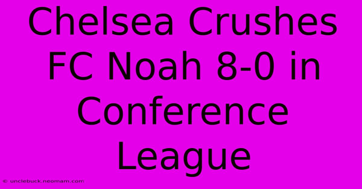 Chelsea Crushes FC Noah 8-0 In Conference League