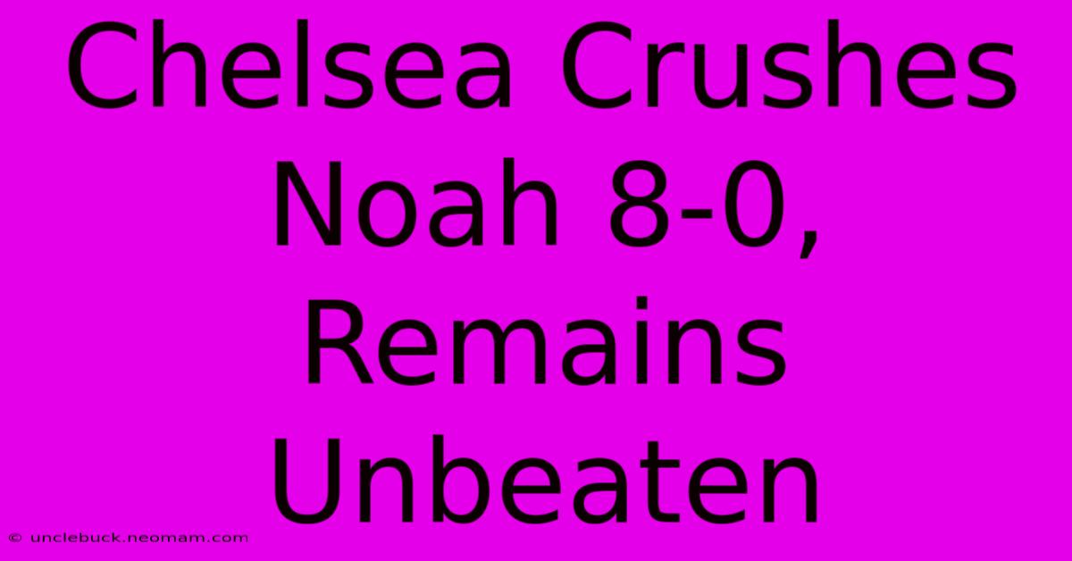 Chelsea Crushes Noah 8-0, Remains Unbeaten