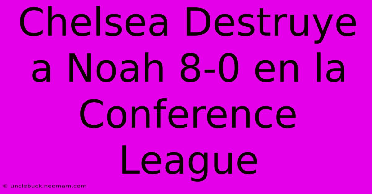 Chelsea Destruye A Noah 8-0 En La Conference League