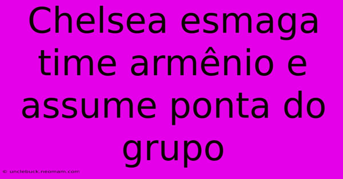 Chelsea Esmaga Time Armênio E Assume Ponta Do Grupo