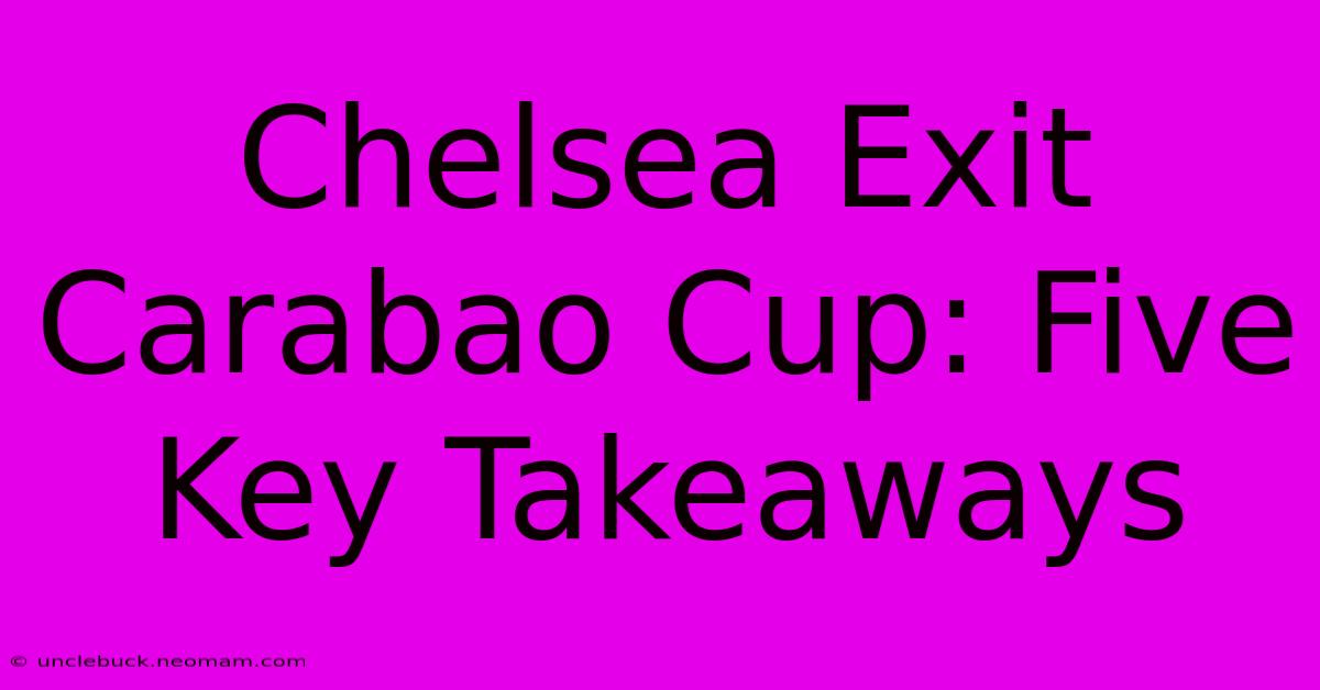 Chelsea Exit Carabao Cup: Five Key Takeaways