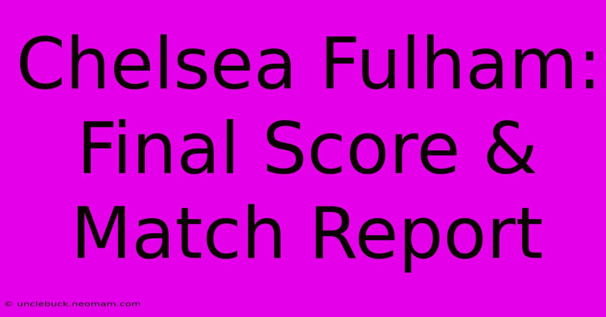 Chelsea Fulham: Final Score & Match Report