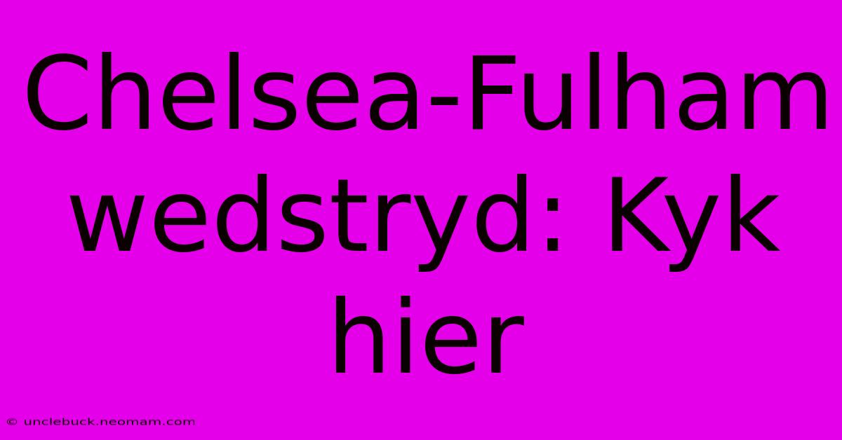 Chelsea-Fulham Wedstryd: Kyk Hier