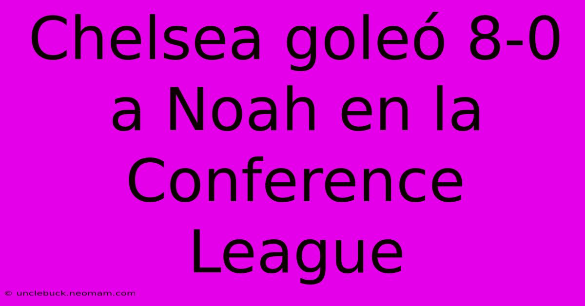 Chelsea Goleó 8-0 A Noah En La Conference League