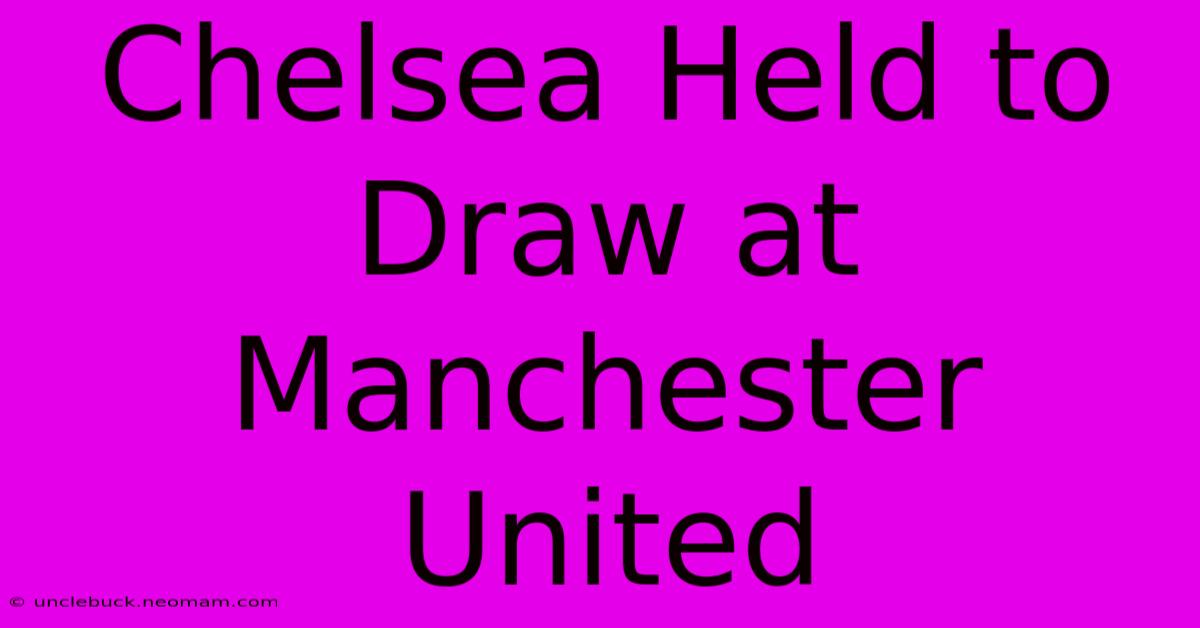 Chelsea Held To Draw At Manchester United