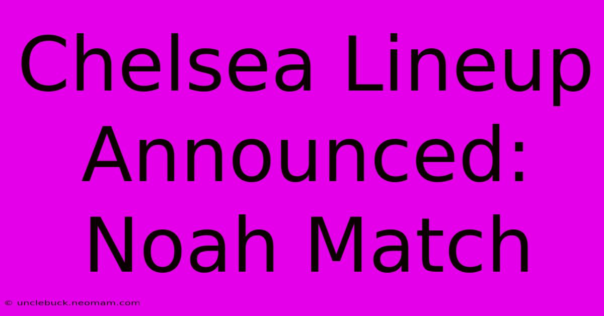 Chelsea Lineup Announced: Noah Match