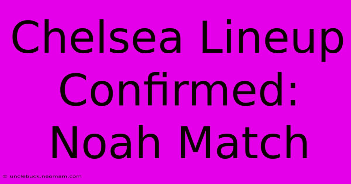 Chelsea Lineup Confirmed: Noah Match