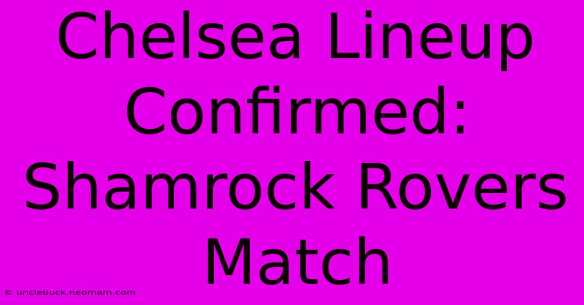 Chelsea Lineup Confirmed: Shamrock Rovers Match