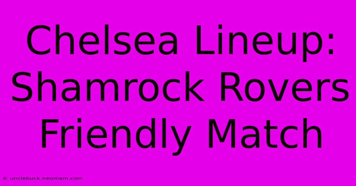 Chelsea Lineup: Shamrock Rovers Friendly Match