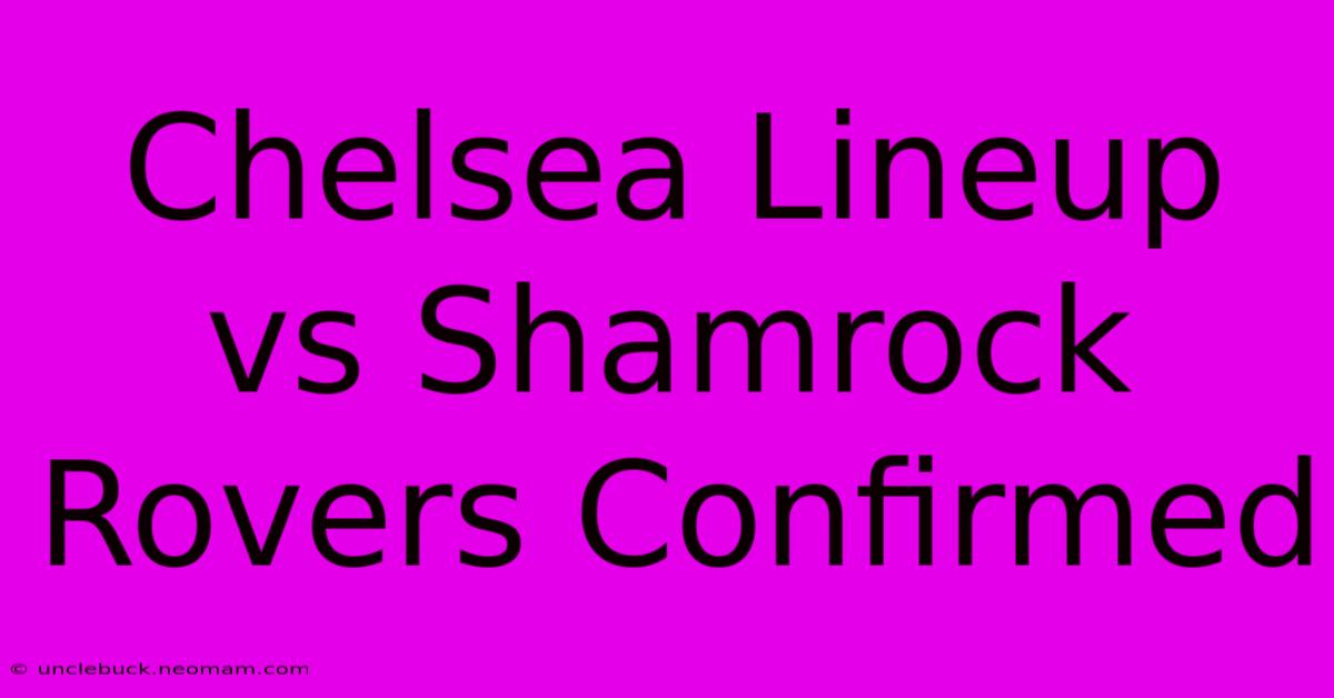 Chelsea Lineup Vs Shamrock Rovers Confirmed