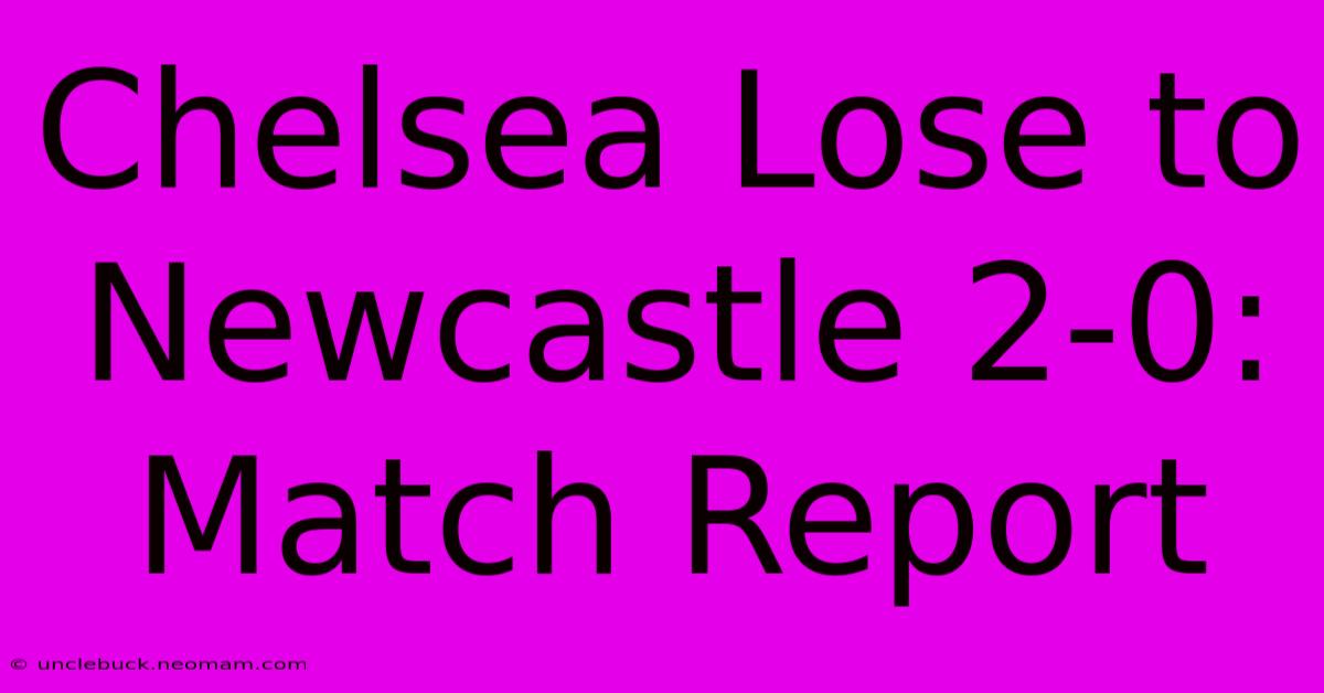 Chelsea Lose To Newcastle 2-0: Match Report 