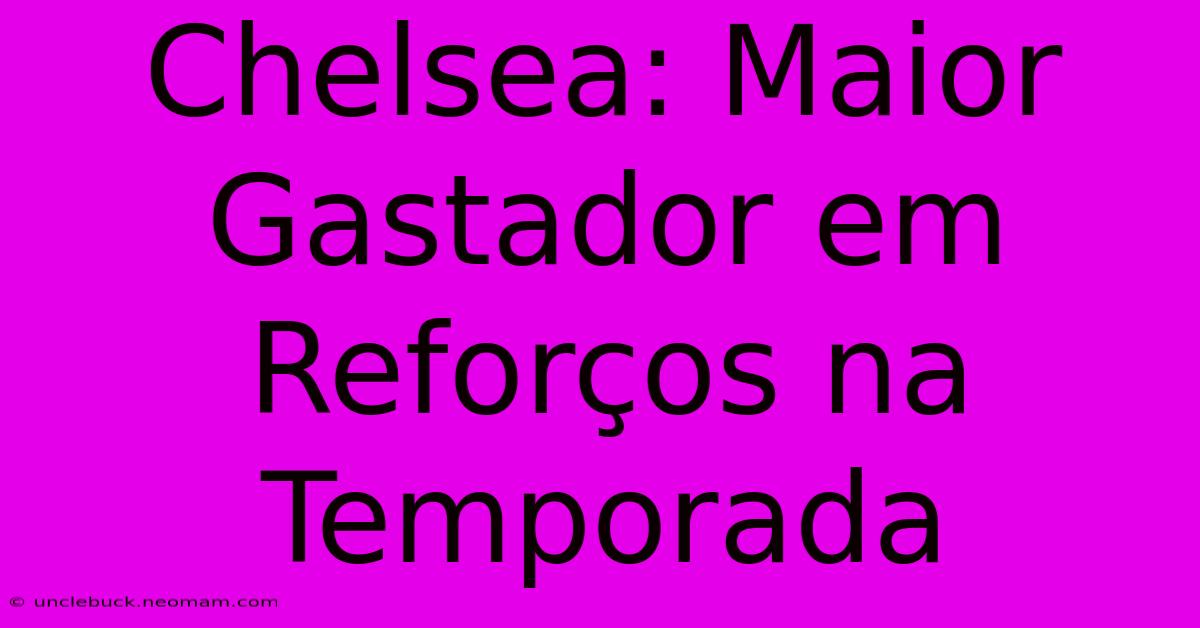 Chelsea: Maior Gastador Em Reforços Na Temporada