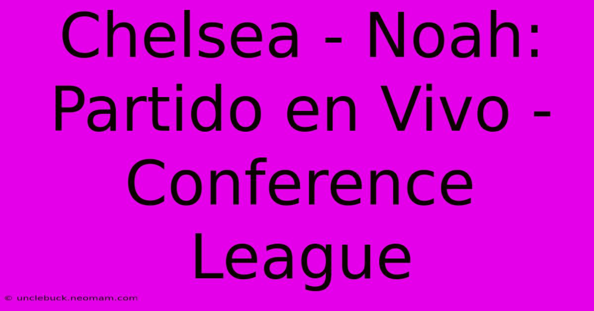 Chelsea - Noah: Partido En Vivo - Conference League