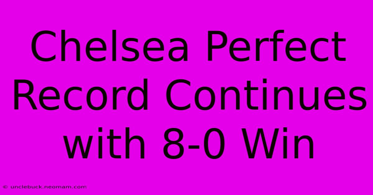 Chelsea Perfect Record Continues With 8-0 Win