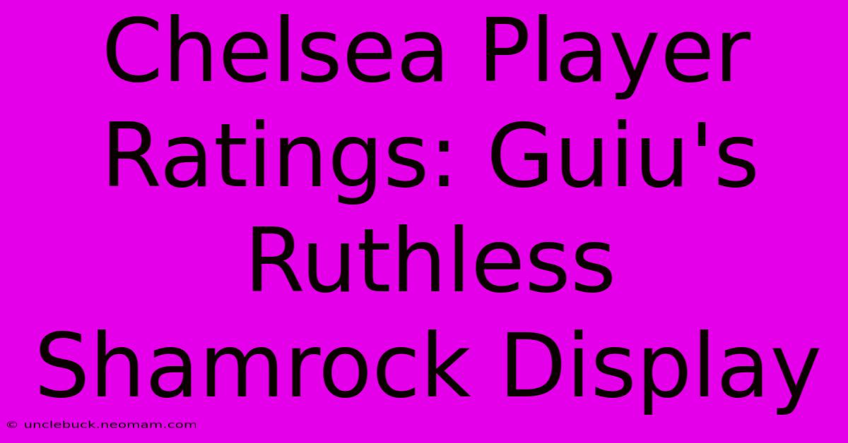 Chelsea Player Ratings: Guiu's Ruthless Shamrock Display