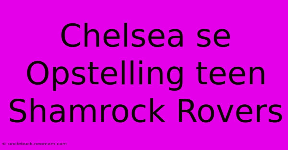 Chelsea Se Opstelling Teen Shamrock Rovers