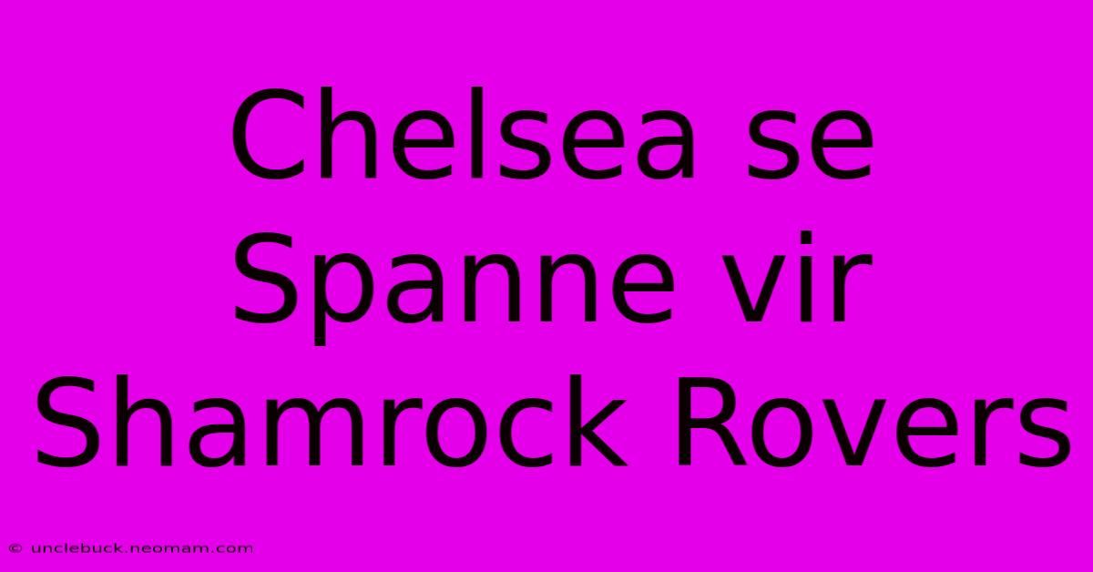 Chelsea Se Spanne Vir Shamrock Rovers