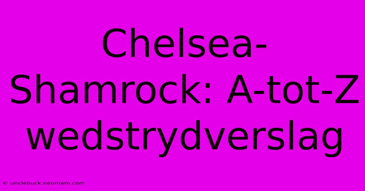 Chelsea-Shamrock: A-tot-Z Wedstrydverslag