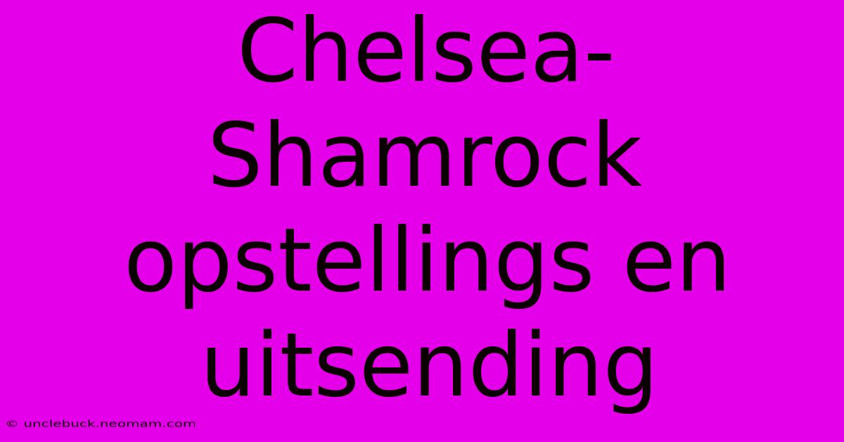 Chelsea-Shamrock Opstellings En Uitsending