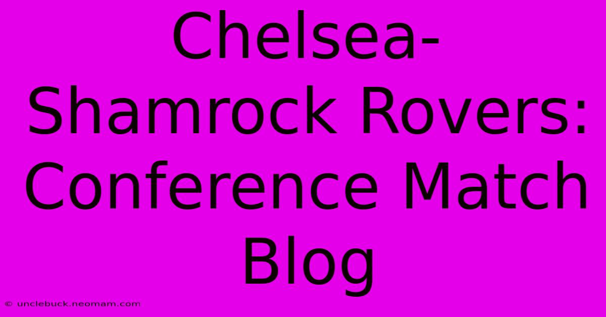 Chelsea-Shamrock Rovers: Conference Match Blog