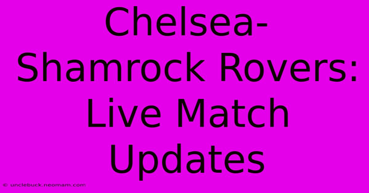 Chelsea-Shamrock Rovers: Live Match Updates