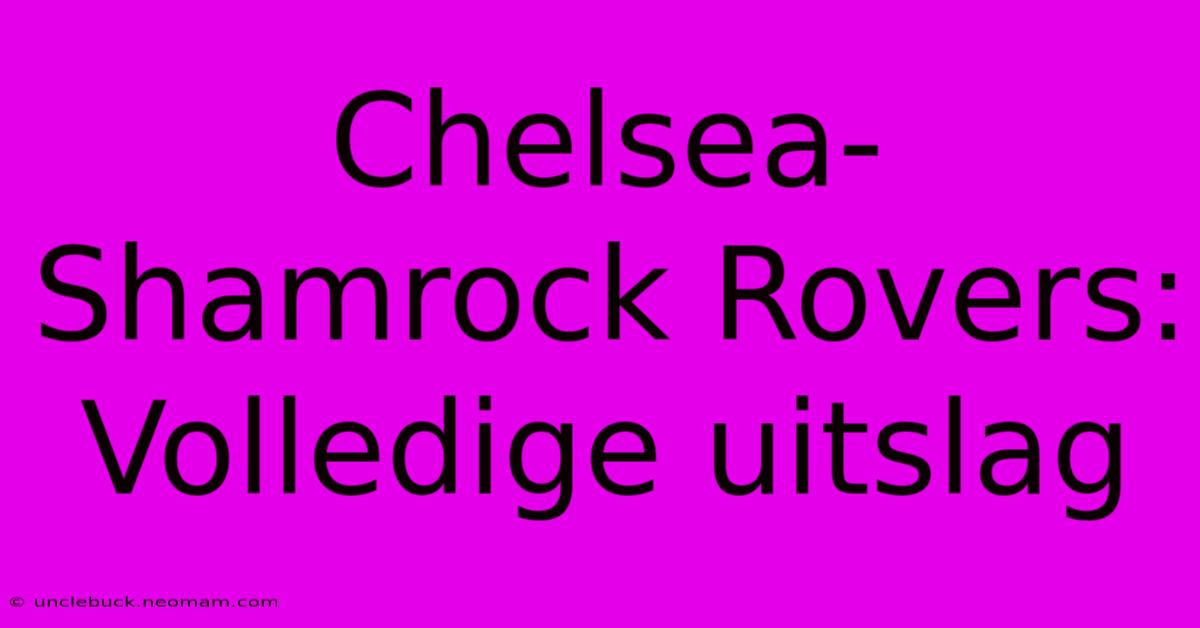 Chelsea-Shamrock Rovers: Volledige Uitslag