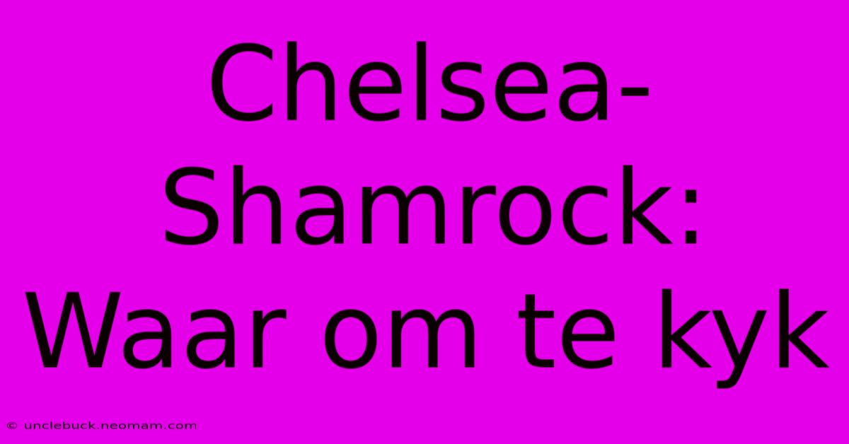 Chelsea-Shamrock: Waar Om Te Kyk