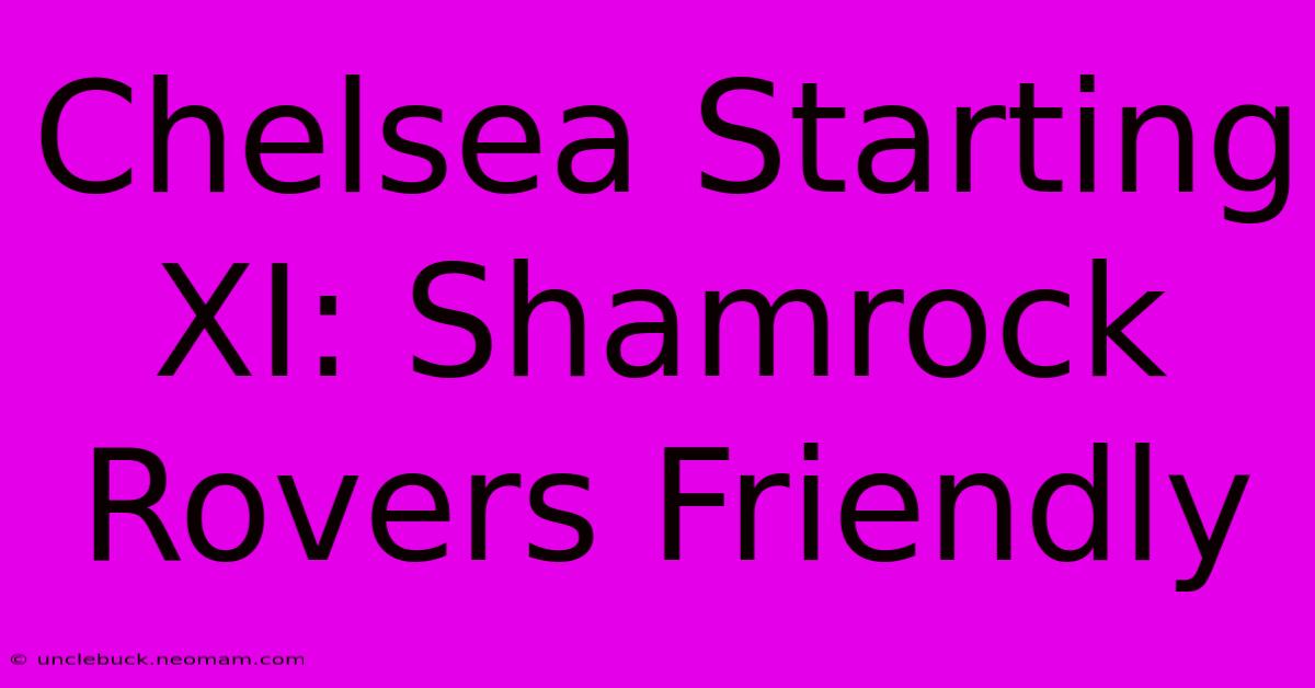 Chelsea Starting XI: Shamrock Rovers Friendly