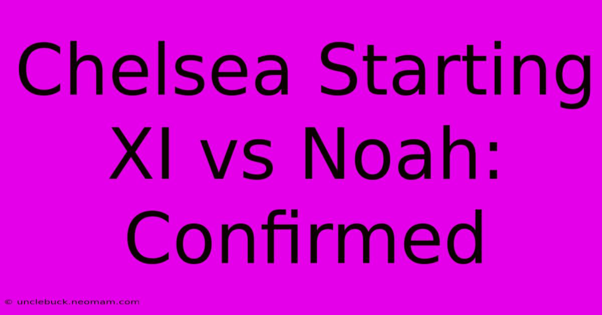 Chelsea Starting XI Vs Noah: Confirmed