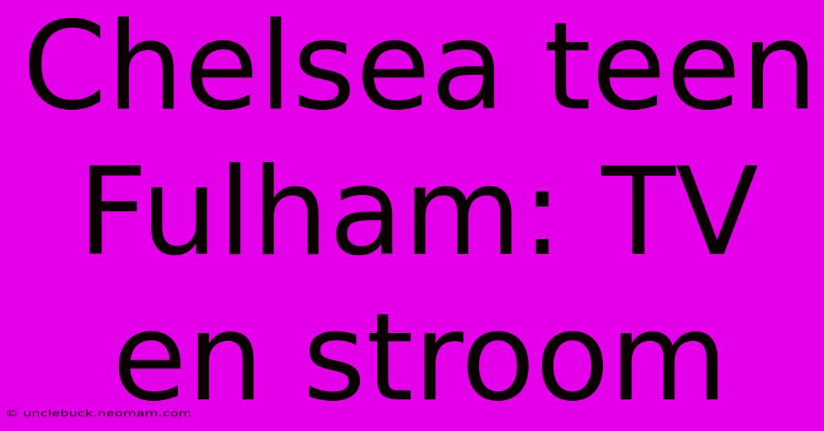 Chelsea Teen Fulham: TV En Stroom